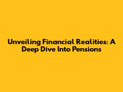 Unveiling Financial Realities: A Deep Dive Into Pensions