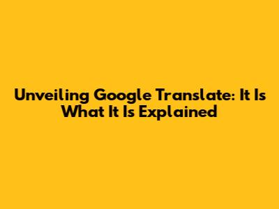 Unveiling Google Translate: 'It Is What It Is' Explained