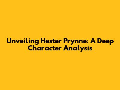 Unveiling Hester Prynne: A Deep Character Analysis