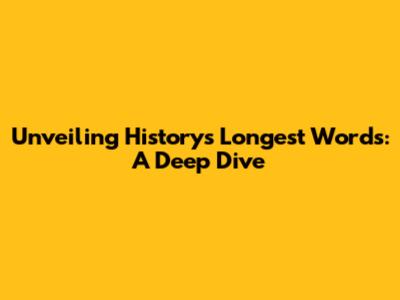 Unveiling History's Longest Words: A Deep Dive