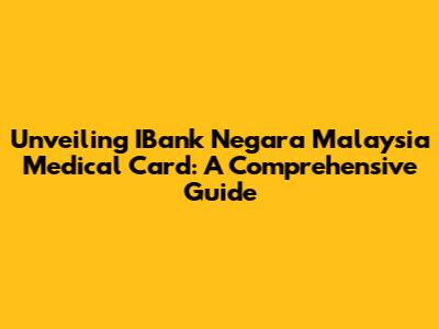 Unveiling IBank Negara Malaysia Medical Card: A Comprehensive Guide