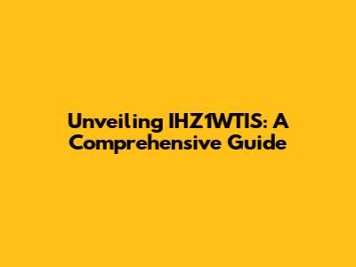Unveiling IHZ1WTIS: A Comprehensive Guide