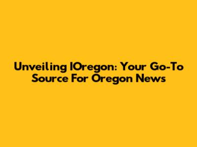 Unveiling IOregon: Your Go-To Source For Oregon News