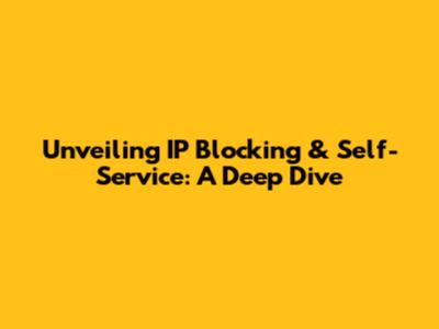 Unveiling IP Blocking & Self-Service: A Deep Dive