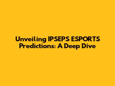 Unveiling IPSEPS ESPORTS Predictions: A Deep Dive