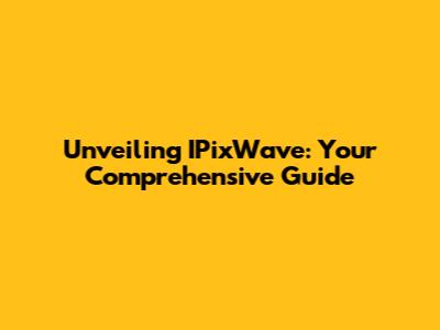 Unveiling IPixWave: Your Comprehensive Guide