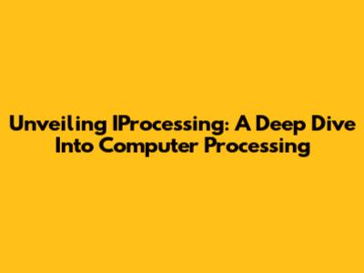 Unveiling IProcessing: A Deep Dive Into Computer Processing