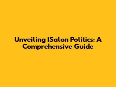 Unveiling ISalon Politics: A Comprehensive Guide