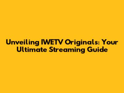 Unveiling IWETV Originals: Your Ultimate Streaming Guide