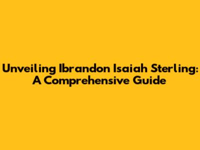 Unveiling Ibrandon Isaiah Sterling: A Comprehensive Guide