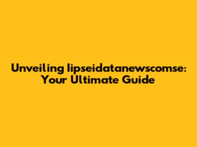 Unveiling Iipseidatanewscomse: Your Ultimate Guide