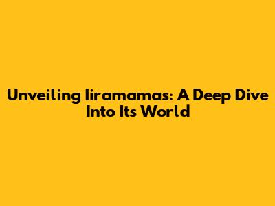 Unveiling Iiramamas: A Deep Dive Into Its World