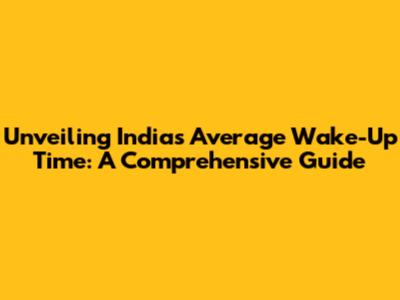 Unveiling India's Average Wake-Up Time: A Comprehensive Guide