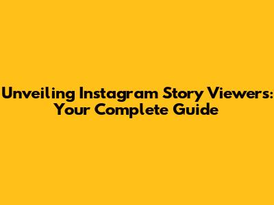 Unveiling Instagram Story Viewers: Your Complete Guide
