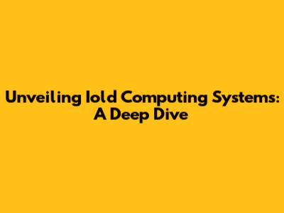 Unveiling Iold Computing Systems: A Deep Dive