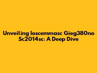 Unveiling Ioscemmasc Gieg380no Sc2014sc: A Deep Dive