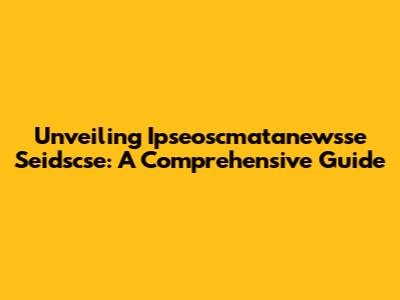 Unveiling Ipseoscmatanewsse Seidscse: A Comprehensive Guide