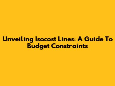 Unveiling Isocost Lines: A Guide To Budget Constraints