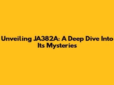 Unveiling JA382A: A Deep Dive Into Its Mysteries