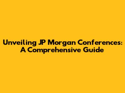 Unveiling JP Morgan Conferences: A Comprehensive Guide