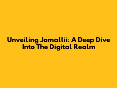 Unveiling Jamallii: A Deep Dive Into The Digital Realm