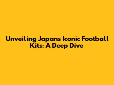 Unveiling Japan's Iconic Football Kits: A Deep Dive
