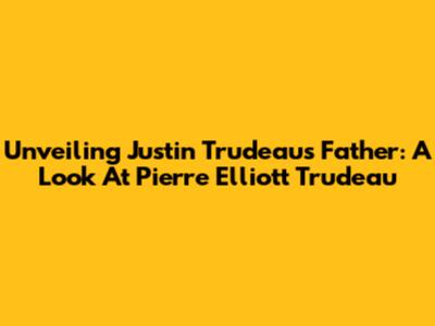 Unveiling Justin Trudeau's Father: A Look At Pierre Elliott Trudeau