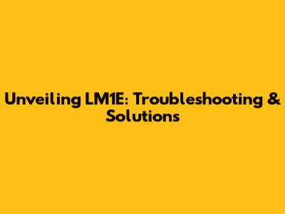 Unveiling LM1E: Troubleshooting & Solutions