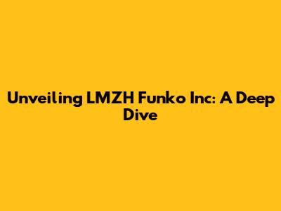 Unveiling LMZH Funko Inc: A Deep Dive