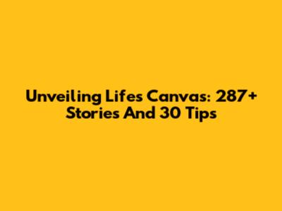 Unveiling Life's Canvas: 287+ Stories And 30 Tips