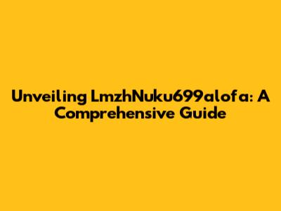 Unveiling LmzhNuku699alofa: A Comprehensive Guide