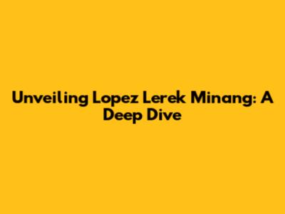 Unveiling Lopez Lerek Minang: A Deep Dive