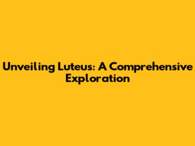 Unveiling Luteus: A Comprehensive Exploration