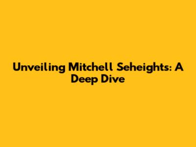 Unveiling Mitchell Seheights: A Deep Dive