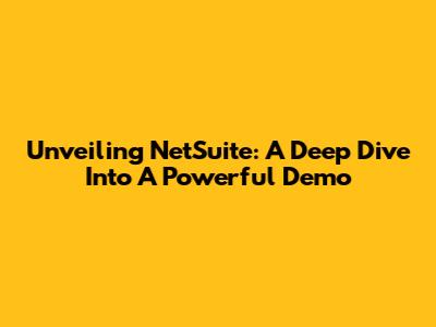 Unveiling NetSuite: A Deep Dive Into A Powerful Demo