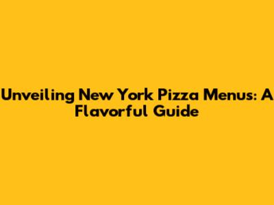 Unveiling New York Pizza Menus: A Flavorful Guide