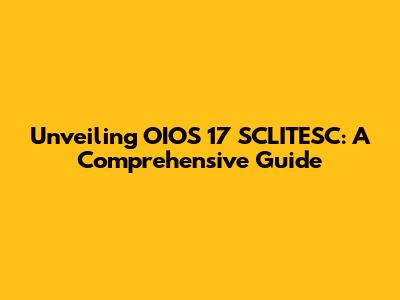 Unveiling OIOS 17 SCLITESC: A Comprehensive Guide