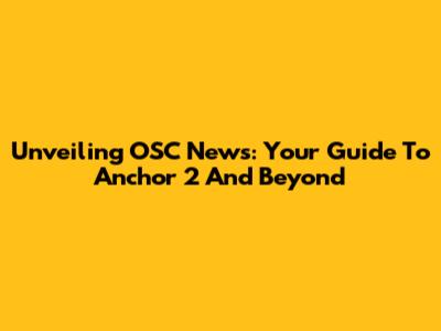 Unveiling OSC News: Your Guide To Anchor 2 And Beyond