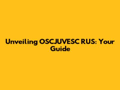 Unveiling OSCJUVESC RUS: Your Guide