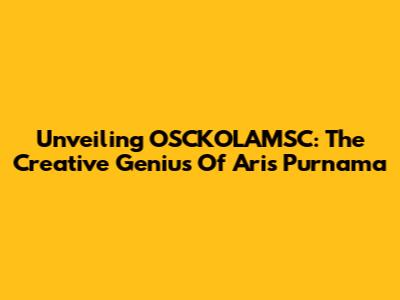 Unveiling OSCKOLAMSC: The Creative Genius Of Aris Purnama