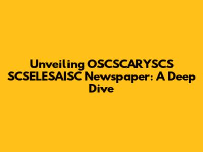 Unveiling OSCSCARYSCS SCSELESAISC Newspaper: A Deep Dive