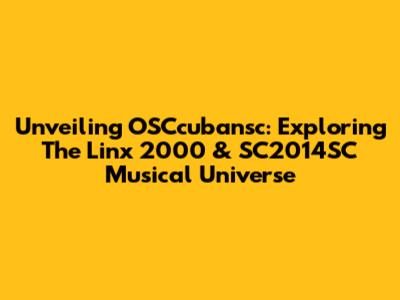 Unveiling OSCcubansc: Exploring The Linx 2000 & SC2014SC Musical Universe