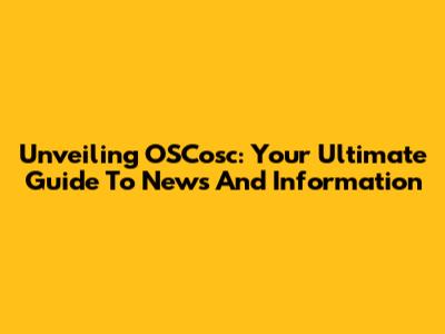 Unveiling OSCosc: Your Ultimate Guide To News And Information