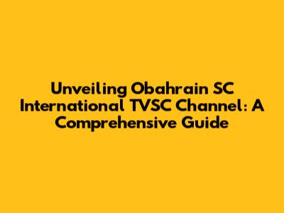 Unveiling Obahrain SC International TVSC Channel: A Comprehensive Guide