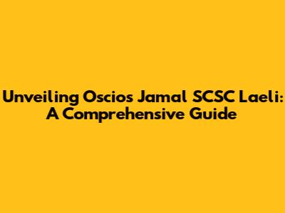 Unveiling Oscios Jamal SCSC Laeli: A Comprehensive Guide