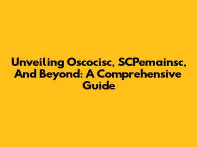 Unveiling Oscocisc, SCPemainsc, And Beyond: A Comprehensive Guide