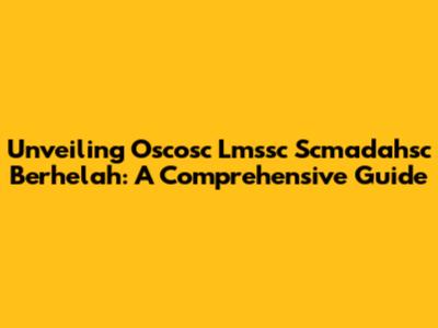 Unveiling Oscosc Lmssc Scmadahsc Berhelah: A Comprehensive Guide