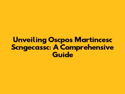 Unveiling Oscpos Martincesc Scngecassc: A Comprehensive Guide