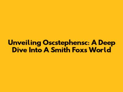 Unveiling Oscstephensc: A Deep Dive Into A Smith Fox's World