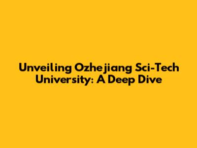 Unveiling Ozhejiang Sci-Tech University: A Deep Dive